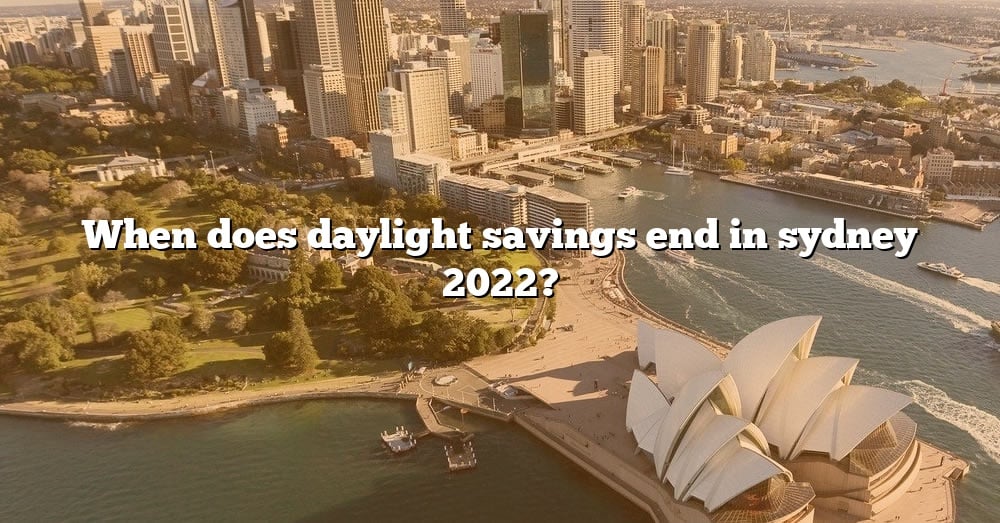When Does Daylight Savings End In Sydney 2022? [The Right Answer] 2022