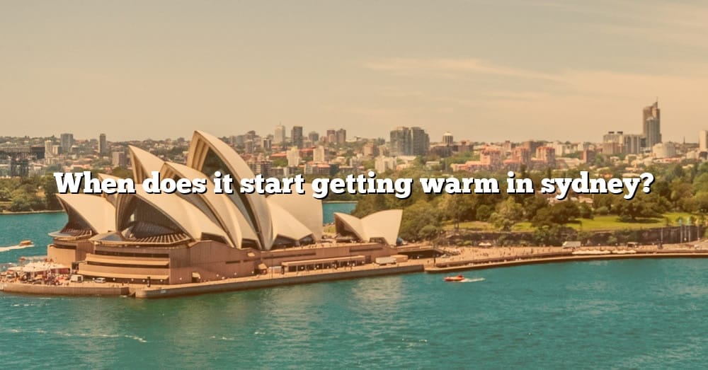 When Does It Start Getting Warm In Sydney? [The Right Answer] 2022