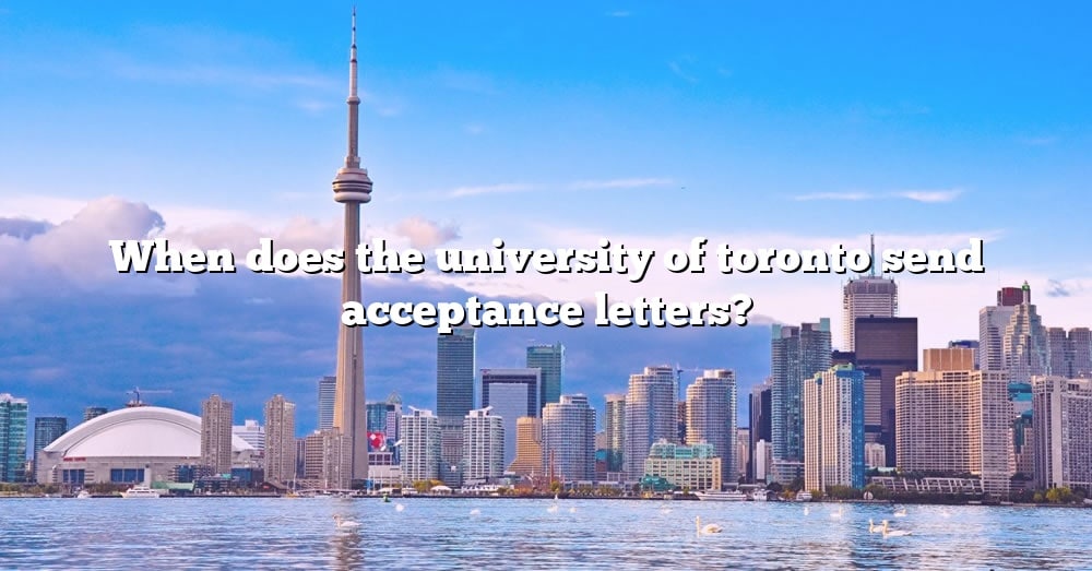 When Does The University Of Toronto Send Acceptance Letters? [The Right