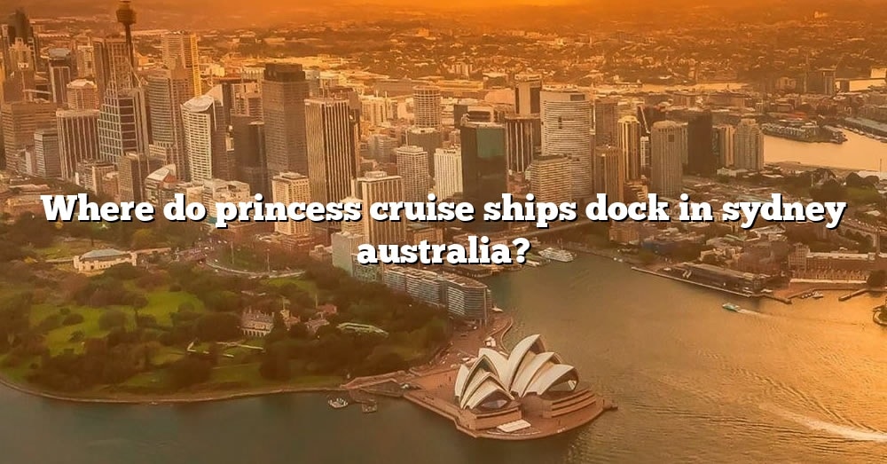Where Do Princess Cruise Ships Dock In Sydney Australia? [The Right