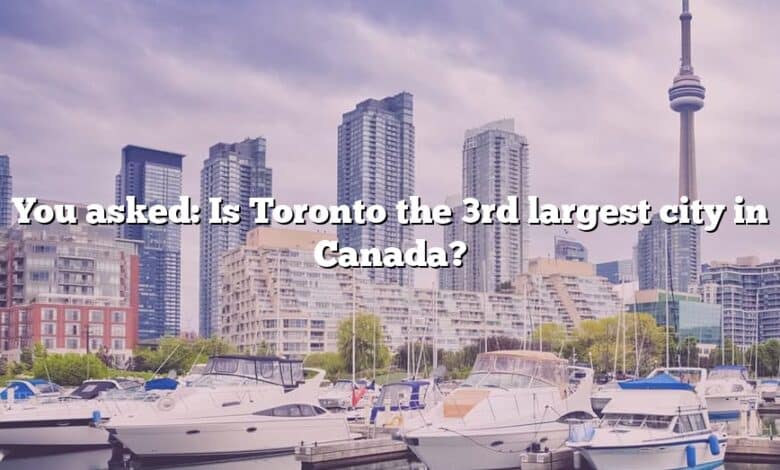 You asked: Is Toronto the 3rd largest city in Canada?