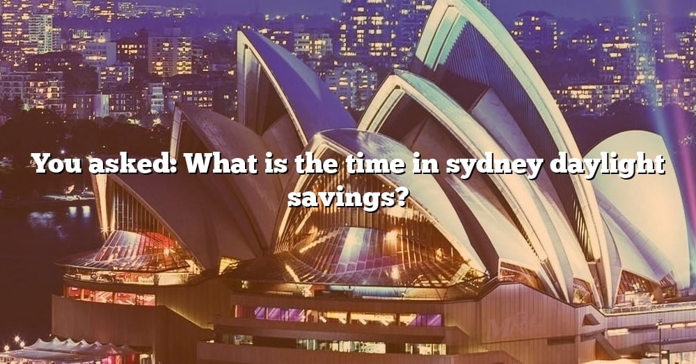 You Asked What Is The Time In Sydney Daylight Savings? [The Right