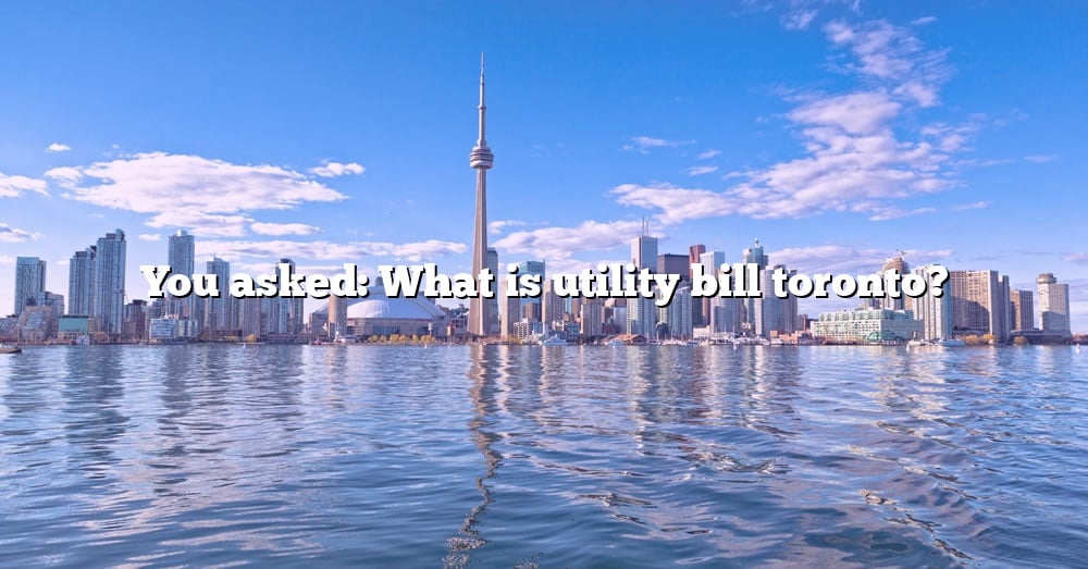 you-asked-what-is-utility-bill-toronto-the-right-answer-2022