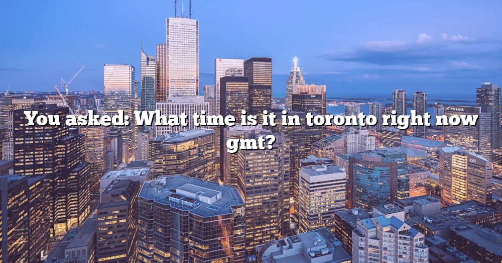 you-asked-what-time-is-it-in-toronto-right-now-gmt-the-right-answer