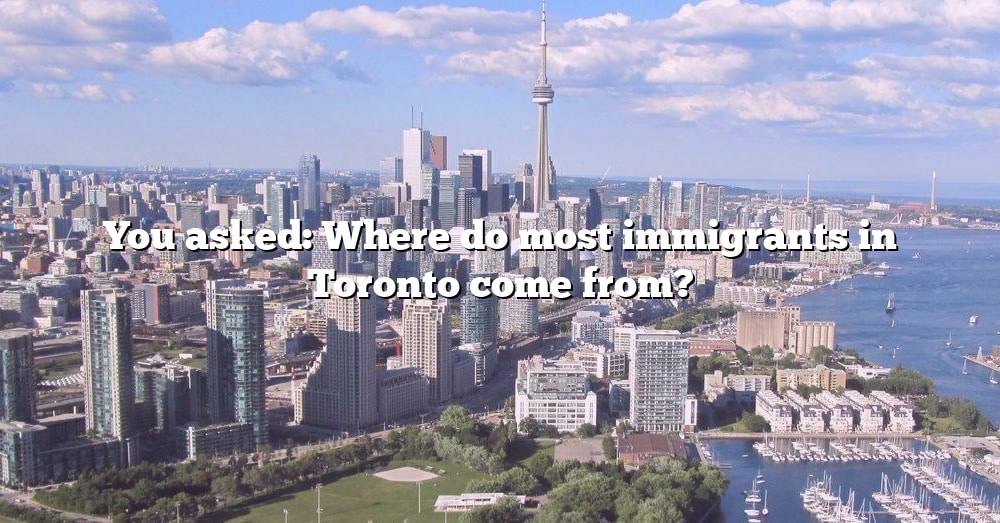 you-asked-where-do-most-immigrants-in-toronto-come-from-the-right