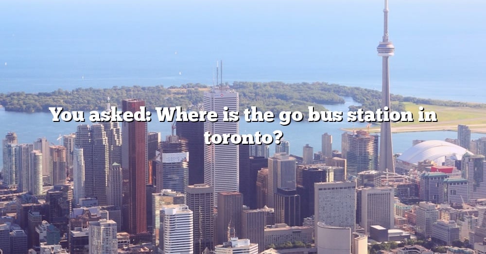 you-asked-where-is-the-go-bus-station-in-toronto-the-right-answer